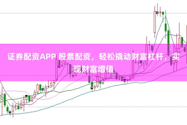 证券配资APP 股票配资，轻松撬动财富杠杆，实现财富增值