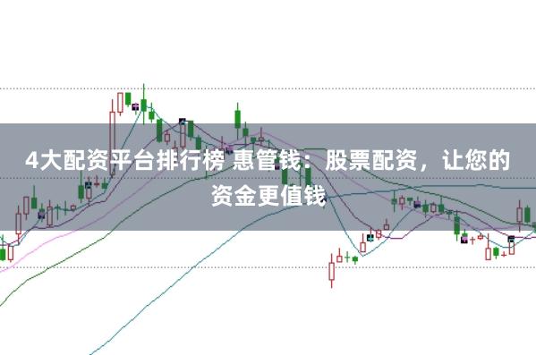 4大配资平台排行榜 惠管钱：股票配资，让您的资金更值钱
