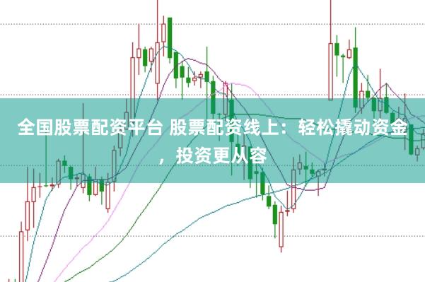 全国股票配资平台 股票配资线上：轻松撬动资金，投资更从容