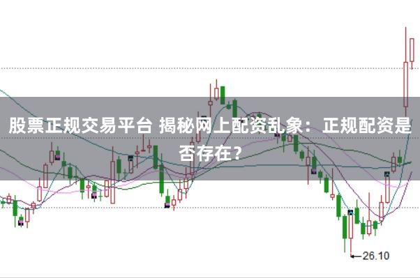 股票正规交易平台 揭秘网上配资乱象：正规配资是否存在？