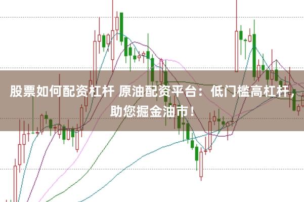 股票如何配资杠杆 原油配资平台：低门槛高杠杆，助您掘金油市！
