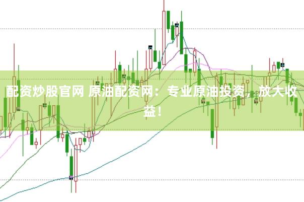 配资炒股官网 原油配资网：专业原油投资，放大收益！