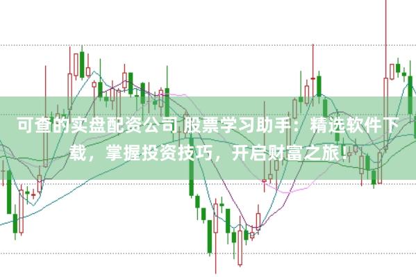 可查的实盘配资公司 股票学习助手：精选软件下载，掌握投资技巧，开启财富之旅！