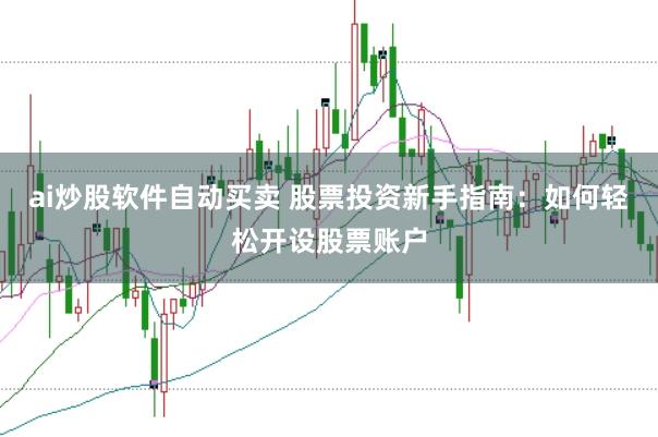 ai炒股软件自动买卖 股票投资新手指南：如何轻松开设股票账户
