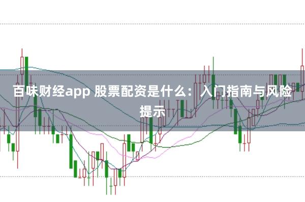 百味财经app 股票配资是什么：入门指南与风险提示