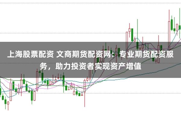 上海股票配资 文商期货配资网：专业期货配资服务，助力投资者实现资产增值