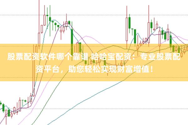 股票配资软件哪个靠谱 哈哈宝配资：专业股票配资平台，助您轻松实现财富增值！