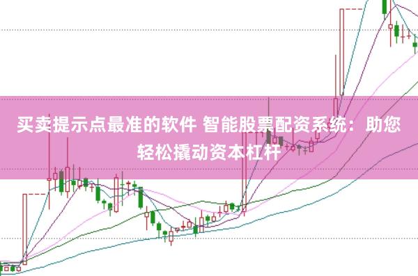 买卖提示点最准的软件 智能股票配资系统：助您轻松撬动资本杠杆