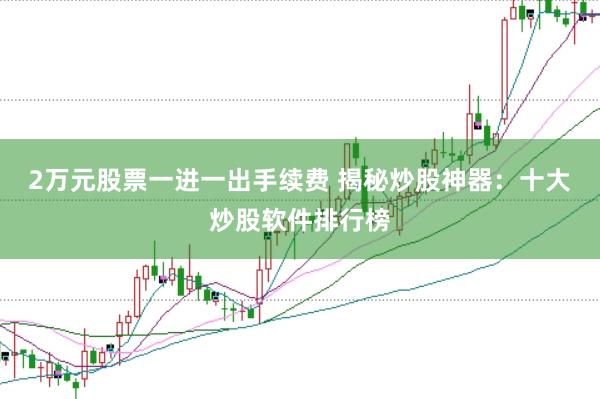 2万元股票一进一出手续费 揭秘炒股神器：十大炒股软件排行榜