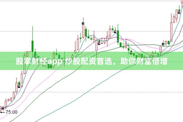 股掌财经app 炒股配资首选，助你财富倍增