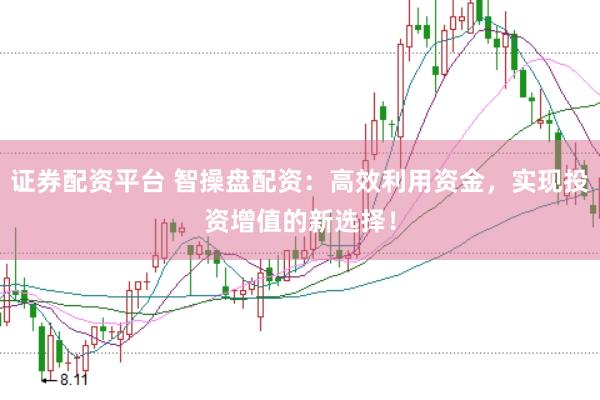 证券配资平台 智操盘配资：高效利用资金，实现投资增值的新选择！