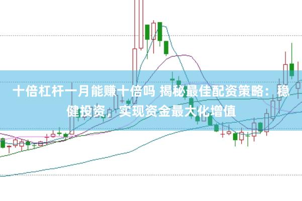 十倍杠杆一月能赚十倍吗 揭秘最佳配资策略：稳健投资，实现资金最大化增值