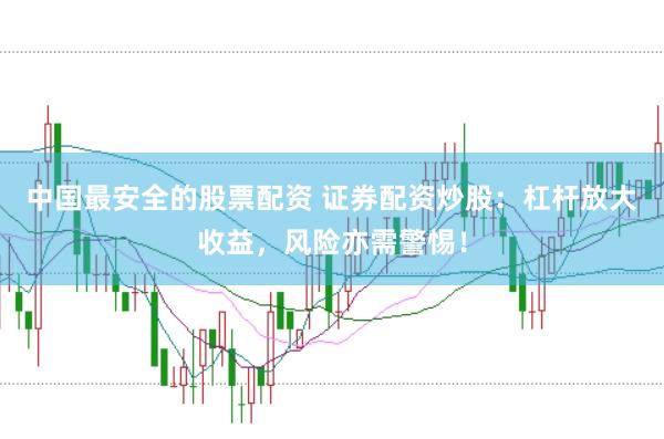 中国最安全的股票配资 证券配资炒股：杠杆放大收益，风险亦需警惕！