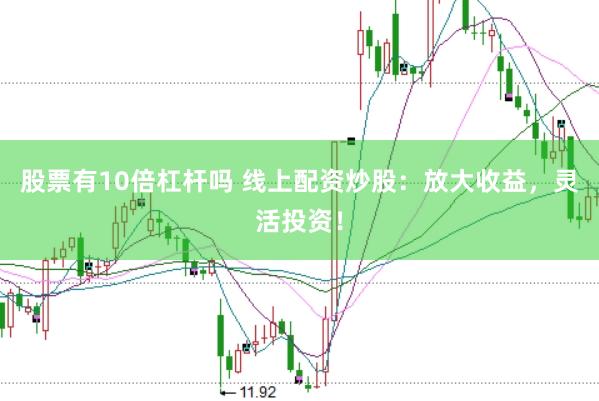 股票有10倍杠杆吗 线上配资炒股：放大收益，灵活投资！