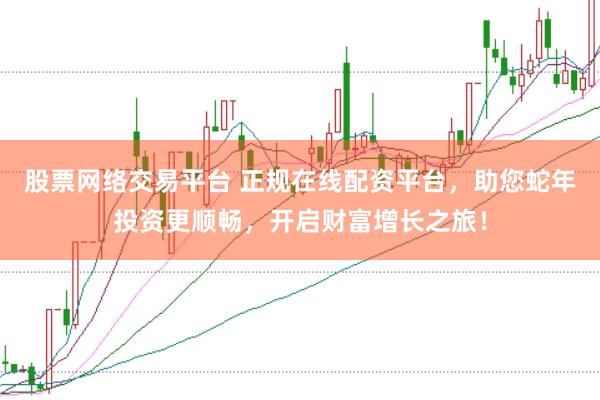 股票网络交易平台 正规在线配资平台，助您蛇年投资更顺畅，开启财富增长之旅！