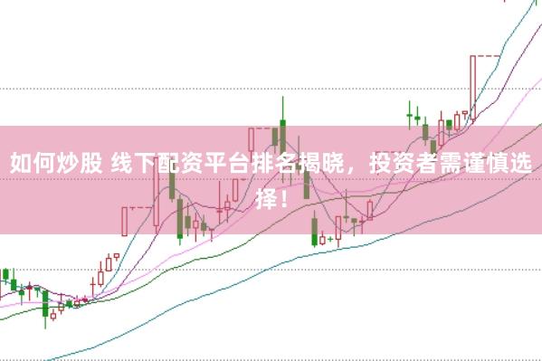 如何炒股 线下配资平台排名揭晓，投资者需谨慎选择！