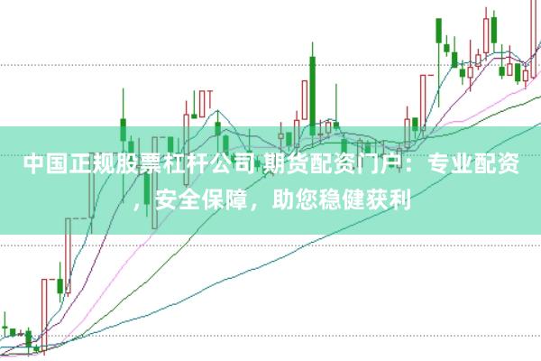 中国正规股票杠杆公司 期货配资门户：专业配资，安全保障，助您稳健获利