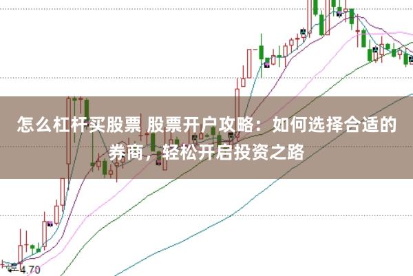 怎么杠杆买股票 股票开户攻略：如何选择合适的券商，轻松开启投资之路