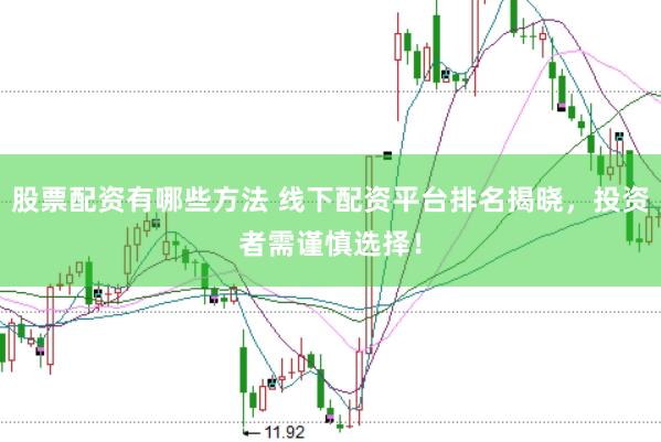 股票配资有哪些方法 线下配资平台排名揭晓，投资者需谨慎选择！