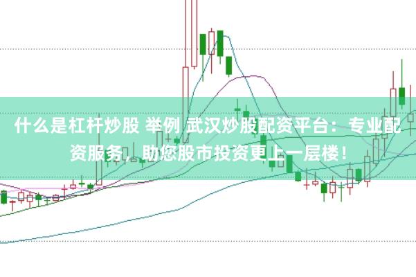 什么是杠杆炒股 举例 武汉炒股配资平台:专业配资服务,助您股市投资更上一层楼!