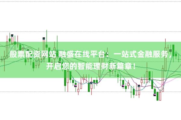 股票配资网站 融盛在线平台:一站式金融服务,开启您的智能理财新篇章!