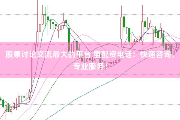 股票讨论交流最大的平台 盟配资电话：快速咨询，专业服务！