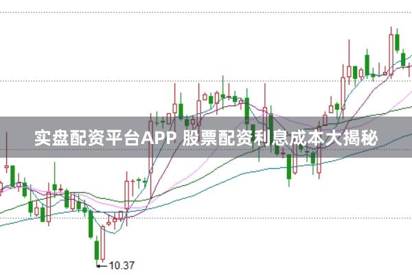 实盘配资平台APP 股票配资利息成本大揭秘