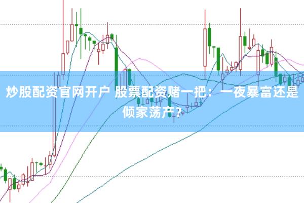 炒股配资官网开户 股票配资赌一把：一夜暴富还是倾家荡产？