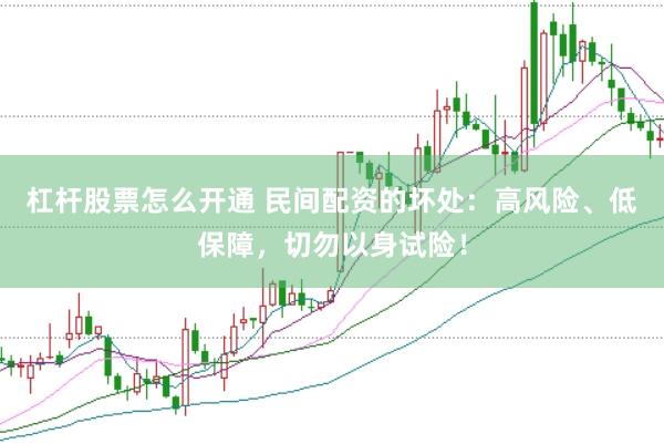 杠杆股票怎么开通 民间配资的坏处：高风险、低保障，切勿以身试险！