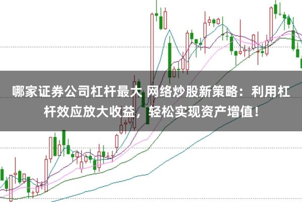 哪家证券公司杠杆最大 网络炒股新策略：利用杠杆效应放大收益，轻松实现资产增值！