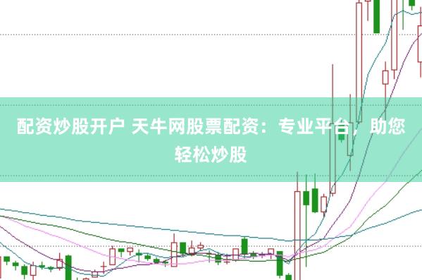 配资炒股开户 天牛网股票配资：专业平台，助您轻松炒股