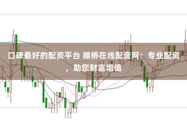 口碑最好的配资平台 顺桥在线配资网：专业配资，助您财富增值