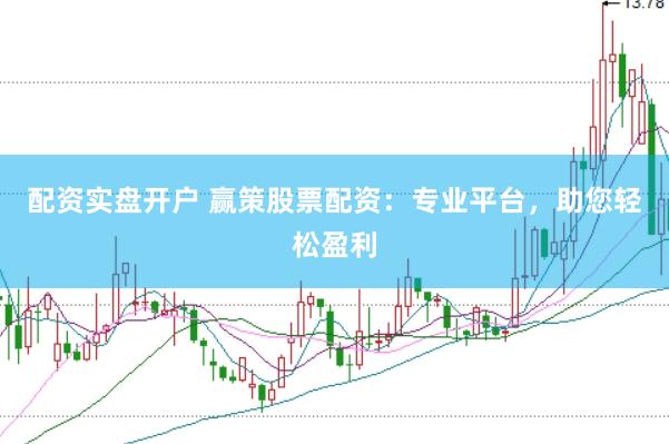 配资实盘开户 赢策股票配资：专业平台，助您轻松盈利