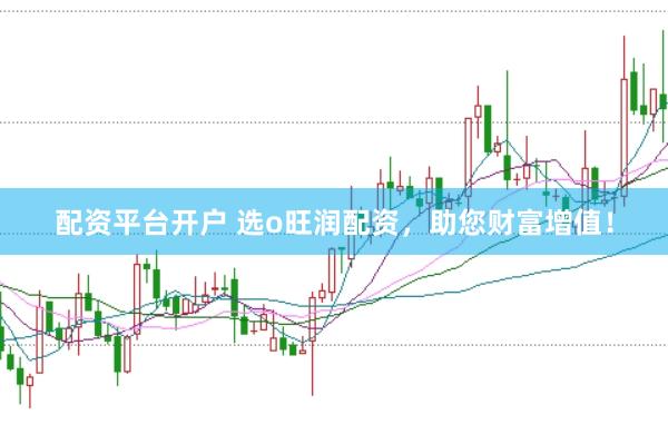 配资平台开户 选o旺润配资，助您财富增值！
