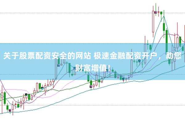 关于股票配资安全的网站 极速金融配资开户，助您财富增值！