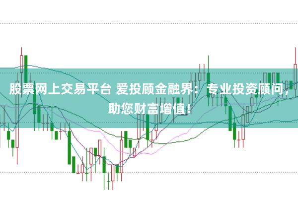 股票网上交易平台 爱投顾金融界：专业投资顾问，助您财富增值！