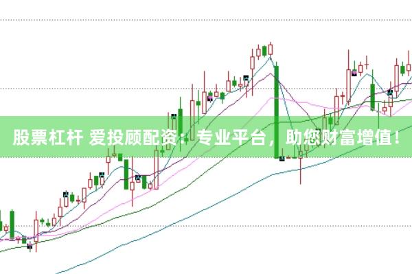 股票杠杆 爱投顾配资：专业平台，助您财富增值！