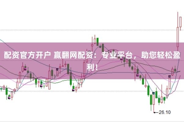 配资官方开户 赢翻网配资：专业平台，助您轻松盈利！
