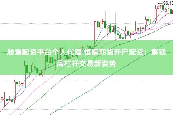 股票配资平台个人代理 恒指期货开户配资：解锁高杠杆交易新姿势