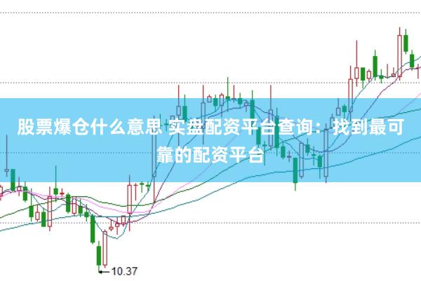 股票爆仓什么意思 实盘配资平台查询：找到最可靠的配资平台