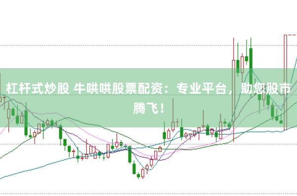 杠杆式炒股 牛哄哄股票配资：专业平台，助您股市腾飞！