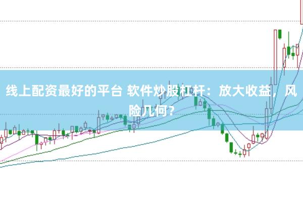 线上配资最好的平台 软件炒股杠杆：放大收益，风险几何？
