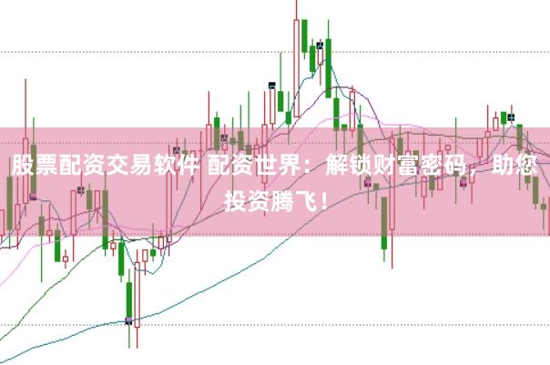股票配资交易软件 配资世界：解锁财富密码，助您投资腾飞！