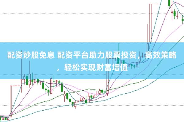 配资炒股免息 配资平台助力股票投资，高效策略，轻松实现财富增值