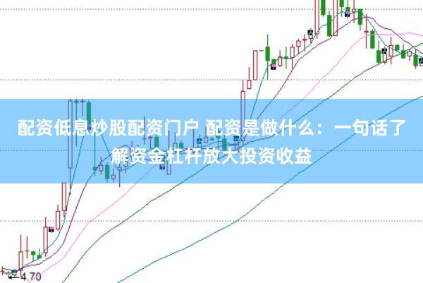 配资低息炒股配资门户 配资是做什么：一句话了解资金杠杆放大投资收益