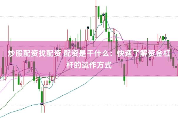 炒股配资找配资 配资是干什么：快速了解资金杠杆的运作方式