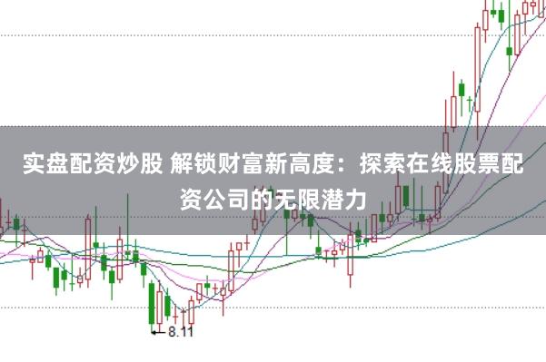 实盘配资炒股 解锁财富新高度:探索在线股票配资公司的无限潜力