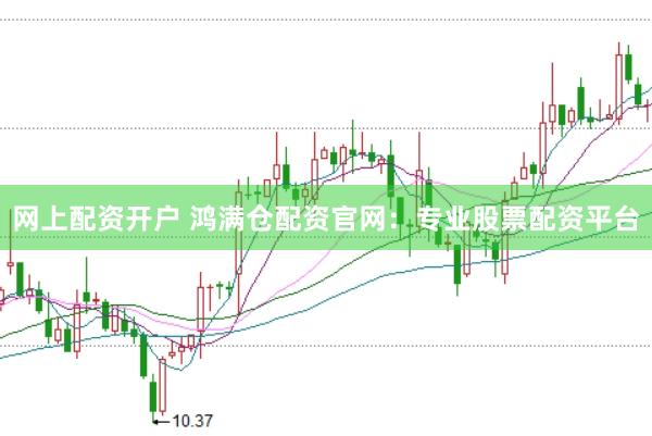 网上配资开户 鸿满仓配资官网：专业股票配资平台
