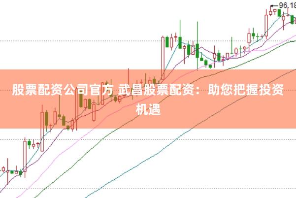 股票配资公司官方 武昌股票配资：助您把握投资机遇