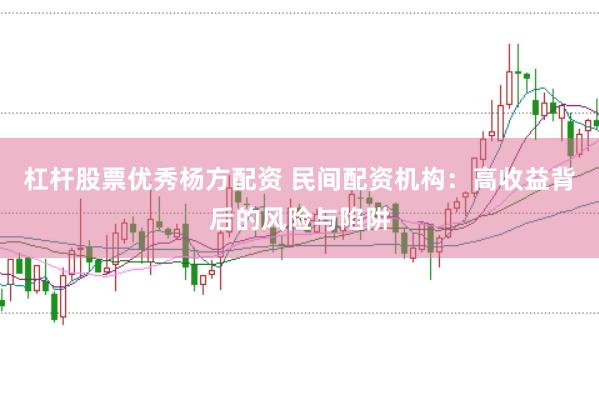 杠杆股票优秀杨方配资 民间配资机构：高收益背后的风险与陷阱